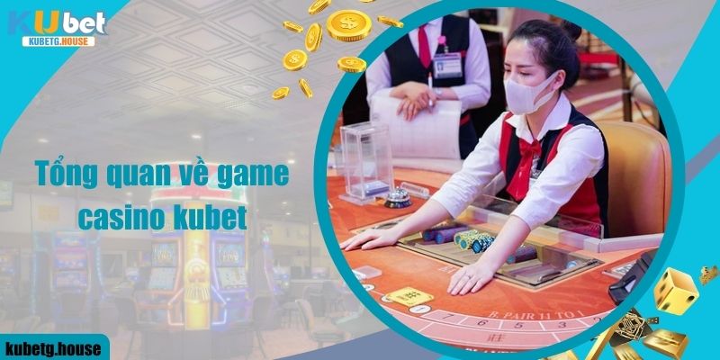 Tổng quan về game casino kubet