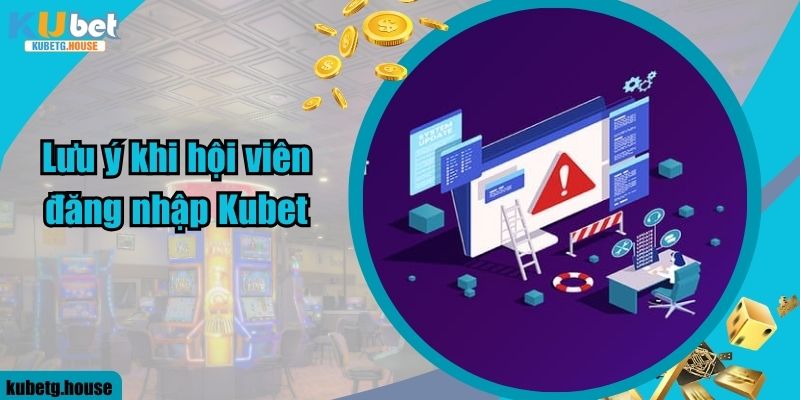 Lưu ý khi hội viên đăng nhập Kubet