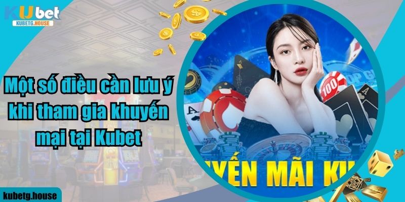 Một số điều cần lưu ý khi tham gia khuyến mại tại Kubet