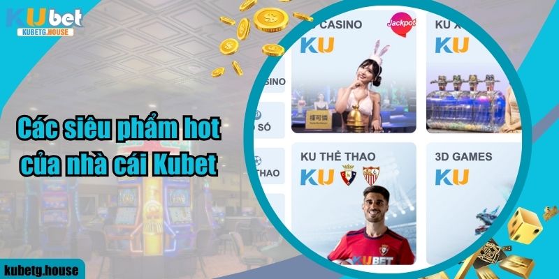 Các siêu phẩm hot của nhà cái Kubet 