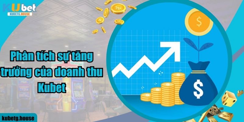 Phân tích sự tăng trưởng của doanh thu Kubet 