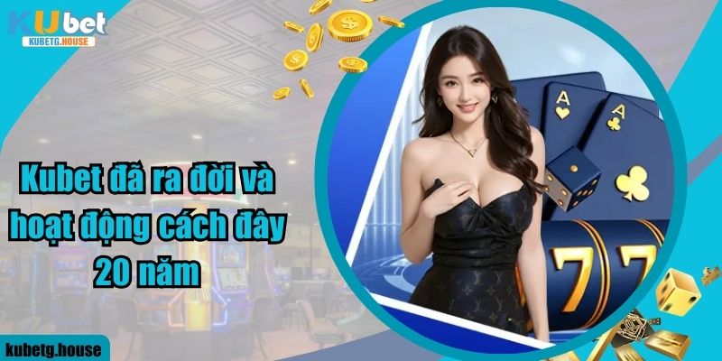 Kubet đã ra đời và hoạt động cách đây 20 năm 