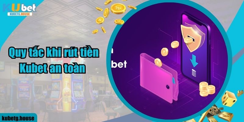 Quy tắc khi rút tiền Kubet an toàn 