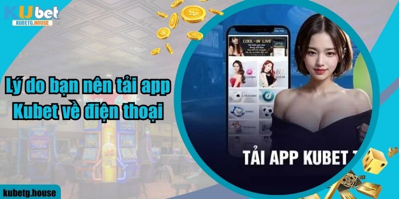 Lý do bạn nên tải app Kubet về điện thoại